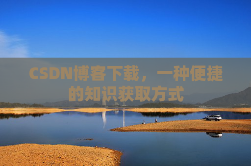 CSDN博客下载，一种便捷的知识获取方式